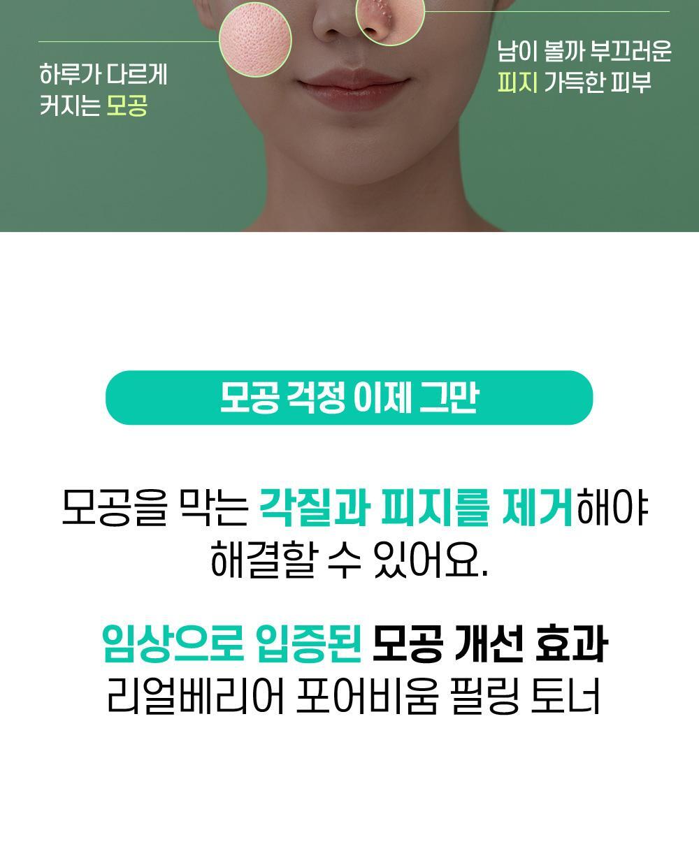 모공 걱정 이제 그만 모공을 막는 각질과 피지를 제거해야 해결할 수 있어요. 임상으로 입증된 모공 개선 효과 리얼베리어 포어비움 필링 토너