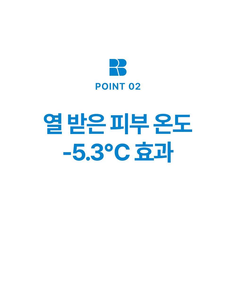 POINT 02.열 받은 피부 온도 -5.3℃ 효과. 제품 사용 후 즉각적인 피부 온도 감소 효과. 저자극 쿨링 성분으로 기분 좋은 청량감 선사
