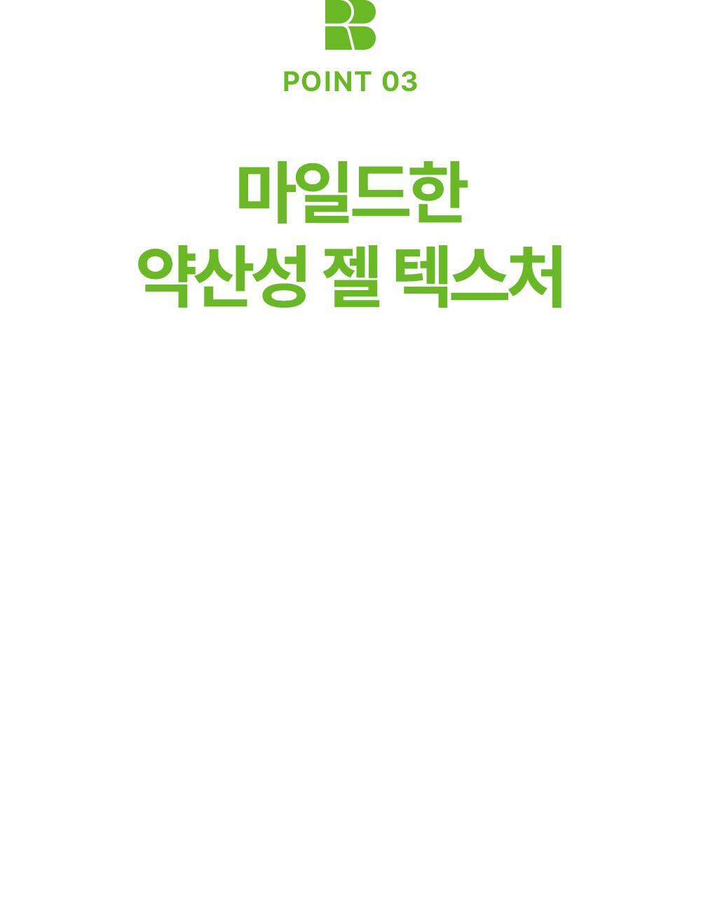 POINT 03. Mild, slightly acidic gel texture